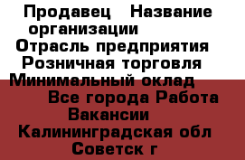 Продавец › Название организации ­ Prisma › Отрасль предприятия ­ Розничная торговля › Минимальный оклад ­ 20 000 - Все города Работа » Вакансии   . Калининградская обл.,Советск г.